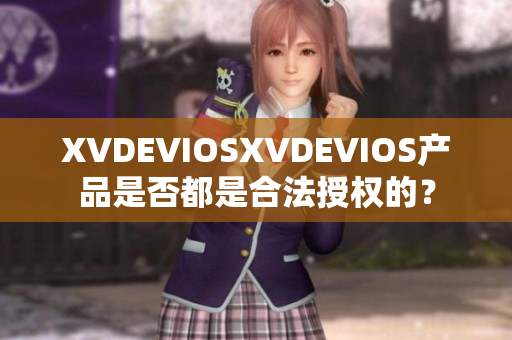 XVDEVIOSXVDEVIOS產(chǎn)品是否都是合法授權(quán)的？