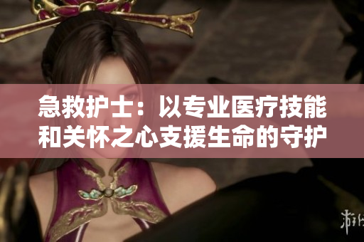 急救護(hù)士：以專(zhuān)業(yè)醫(yī)療技能和關(guān)懷之心支援生命的守護(hù)者