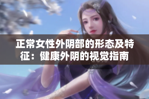 正常女性外陰部的形態(tài)及特征：健康外陰的視覺(jué)指南