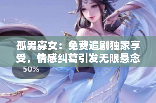 孤男寡女：免費(fèi)追劇獨(dú)家享受，情感糾葛引發(fā)無限懸念！