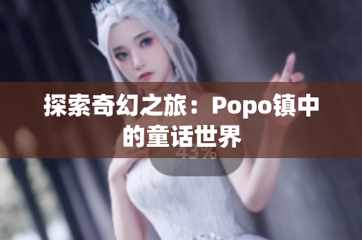 探索奇幻之旅：Popo鎮(zhèn)中的童話世界