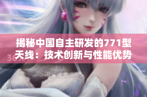 揭秘中國(guó)自主研發(fā)的771型天線：技術(shù)創(chuàng)新與性能優(yōu)勢(shì)解析