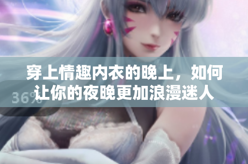 穿上情趣內(nèi)衣的晚上，如何讓你的夜晚更加浪漫迷人