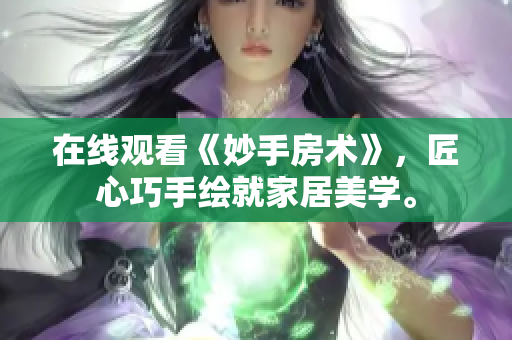 在線觀看《妙手房術(shù)》，匠心巧手繪就家居美學(xué)。