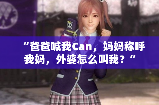 “爸爸喊我Can，媽媽稱呼我媽，外婆怎么叫我？”