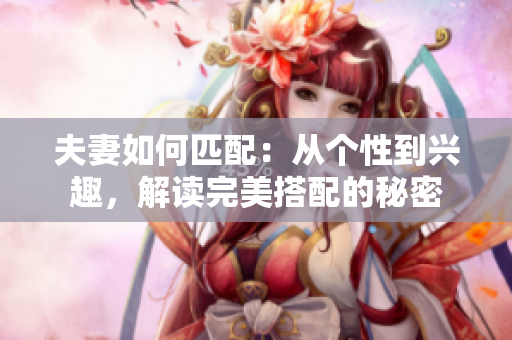 夫妻如何匹配：從個性到興趣，解讀完美搭配的秘密