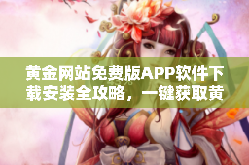 黃金網(wǎng)站免費版APP軟件下載安裝全攻略，一鍵獲取黃金交易信息