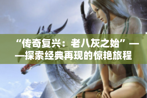 “傳奇復(fù)興：老八灰之始”——探索經(jīng)典再現(xiàn)的驚艷旅程