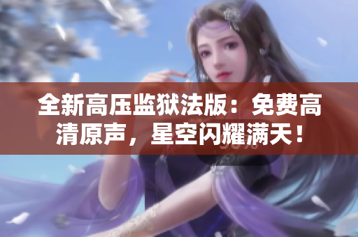 全新高壓監(jiān)獄法版：免費(fèi)高清原聲，星空閃耀滿天！