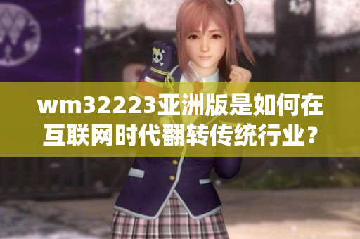 wm32223亞洲版是如何在互聯(lián)網(wǎng)時代翻轉(zhuǎn)傳統(tǒng)行業(yè)？