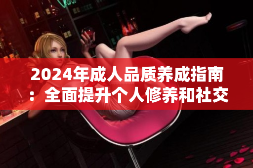 2024年成人品質(zhì)養(yǎng)成指南：全面提升個人修養(yǎng)和社交技巧的必備手冊