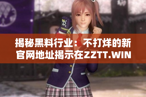 揭秘黑料行業(yè)：不打烊的新官網地址揭示在ZZTT.WIN