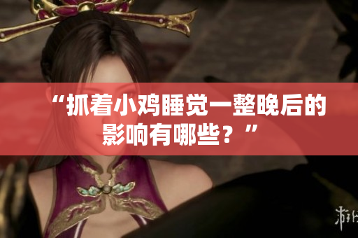 “抓著小雞睡覺一整晚后的影響有哪些？”