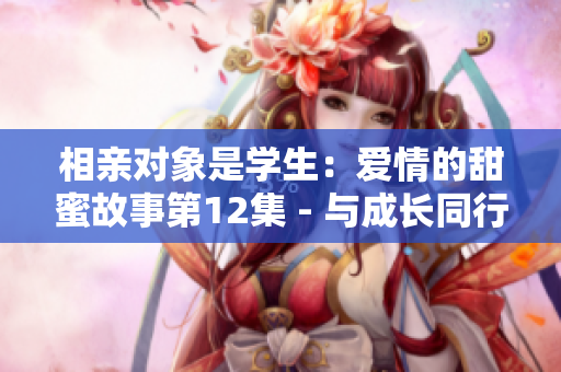 相親對象是學生：愛情的甜蜜故事第12集 - 與成長同行