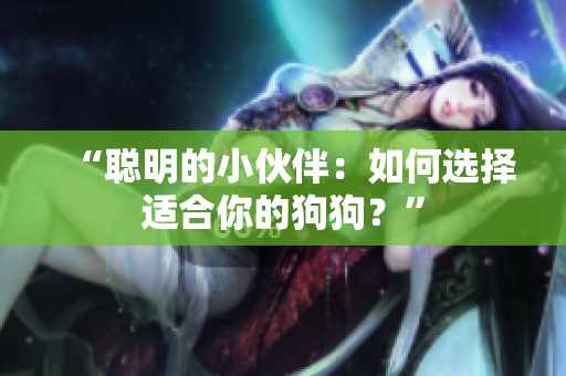 “聰明的小伙伴：如何選擇適合你的狗狗？”