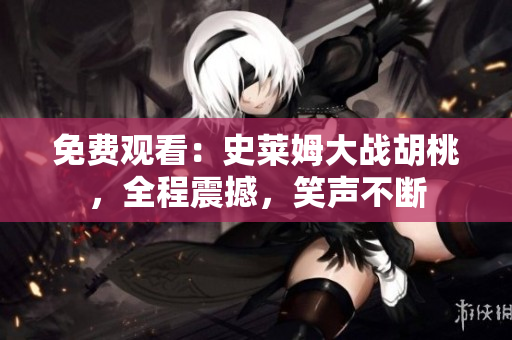 免費(fèi)觀看：史萊姆大戰(zhàn)胡桃，全程震撼，笑聲不斷
