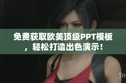 免費(fèi)獲取歐美頂級(jí)PPT模板，輕松打造出色演示！