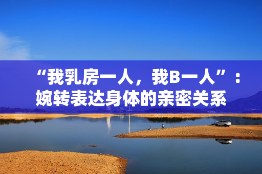 “我乳房一人，我B一人”：婉轉(zhuǎn)表達(dá)身體的親密關(guān)系