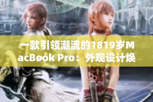 一款引領(lǐng)潮流的1819歲MacBook Pro：外觀設(shè)計(jì)煥然一新