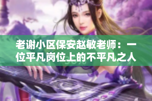 老謝小區(qū)保安趙敏老師：一位平凡崗位上的不平凡之人