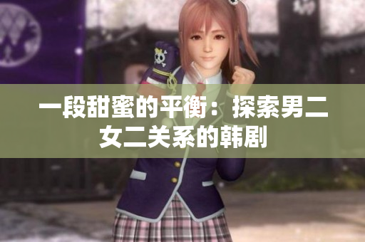 一段甜蜜的平衡：探索男二女二關(guān)系的韓劇