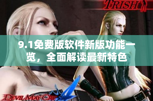 9.1免費(fèi)版軟件新版功能一覽，全面解讀最新特色