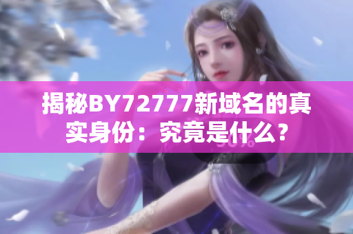 揭秘BY72777新域名的真實身份：究竟是什么？