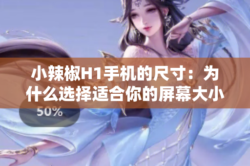 小辣椒H1手機的尺寸：為什么選擇適合你的屏幕大小至關(guān)重要？