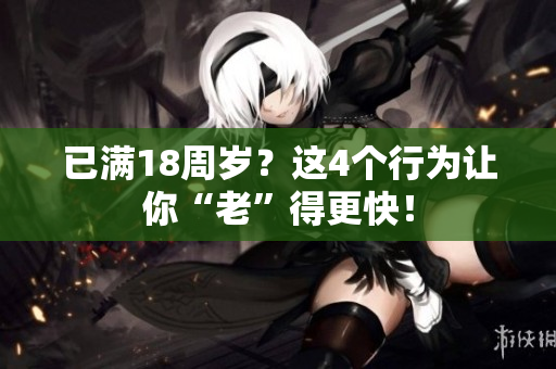 已滿18周歲？這4個行為讓你“老”得更快！