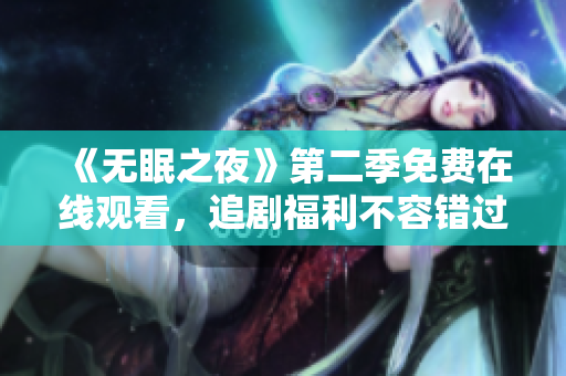 《無眠之夜》第二季免費在線觀看，追劇福利不容錯過