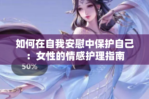如何在自我安慰中保護(hù)自己：女性的情感護(hù)理指南