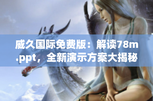 威久國際免費版：解讀78m.ppt，全新演示方案大揭秘！