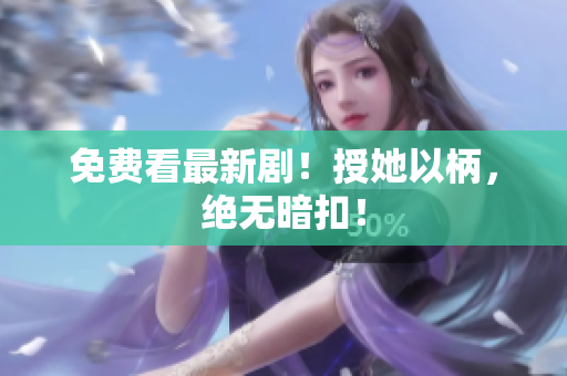 免費看最新??！授她以柄，絕無暗扣！