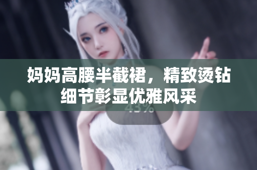 媽媽高腰半截裙，精致燙鉆細節(jié)彰顯優(yōu)雅風采