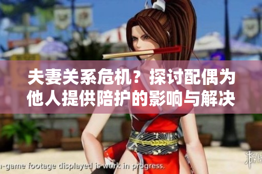 夫妻關系危機？探討配偶為他人提供陪護的影響與解決之道
