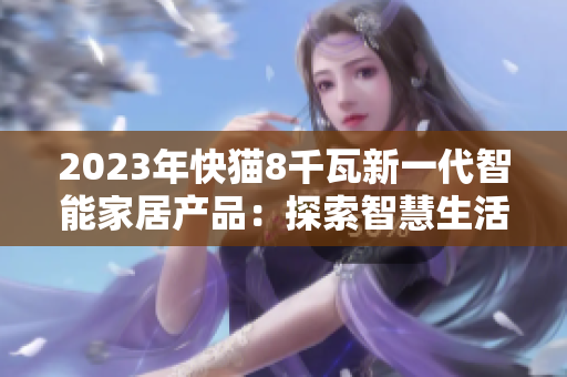 2023年快貓8千瓦新一代智能家居產(chǎn)品：探索智慧生活的全新時代