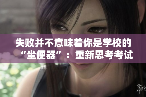 失敗并不意味著你是學(xué)校的“坐便器”：重新思考考試結(jié)果的重要性