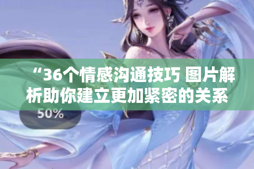 “36個(gè)情感溝通技巧 圖片解析助你建立更加緊密的關(guān)系”