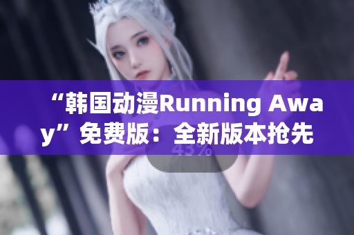 “韓國動漫Running Away”免費版：全新版本搶先體驗！