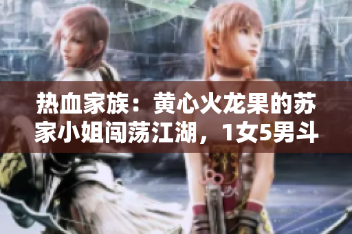 熱血家族：黃心火龍果的蘇家小姐闖蕩江湖，1女5男斗智斗勇