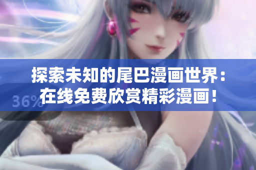 探索未知的尾巴漫畫世界：在線免費(fèi)欣賞精彩漫畫！