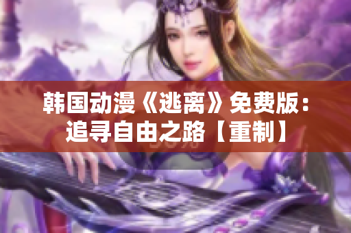 韓國動(dòng)漫《逃離》免費(fèi)版：追尋自由之路【重制】