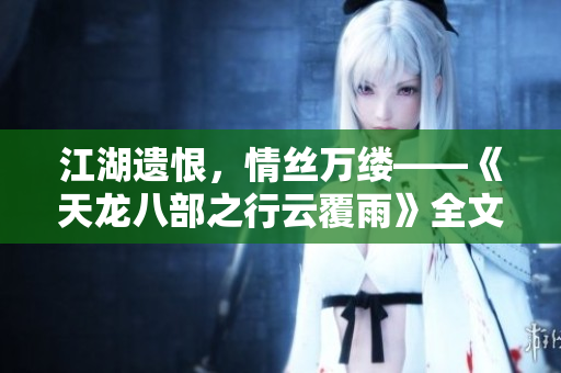 江湖遺恨，情絲萬(wàn)縷——《天龍八部之行云覆雨》全文解析
