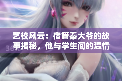 藝校風(fēng)云：宿管秦大爺?shù)墓适陆颐?，他與學(xué)生間的溫情與沖突