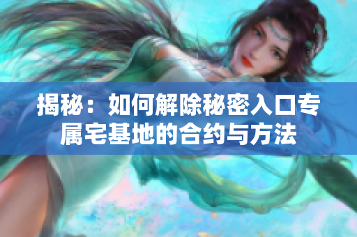 揭秘：如何解除秘密入口專屬宅基地的合約與方法