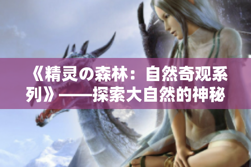 《精靈の森林：自然奇觀系列》——探索大自然的神秘與美妙