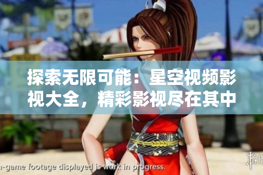 探索無限可能：星空視頻影視大全，精彩影視盡在其中！
