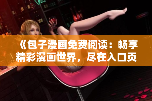 《包子漫畫免費閱讀：暢享精彩漫畫世界，盡在入口頁面》