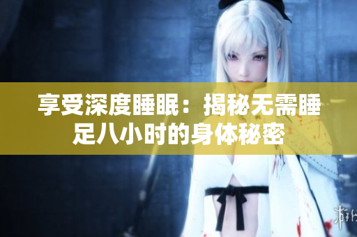 享受深度睡眠：揭秘?zé)o需睡足八小時(shí)的身體秘密