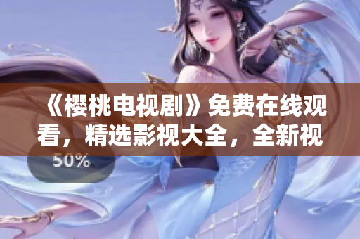 《櫻桃電視劇》免費(fèi)在線觀看，精選影視大全，全新視聽享受，盡在一覽無余！